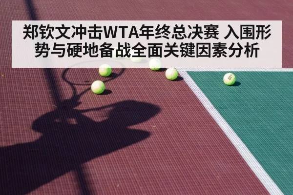 郑钦文冲击WTA年终总决赛 入围形势与硬地备战全面关键因素分析