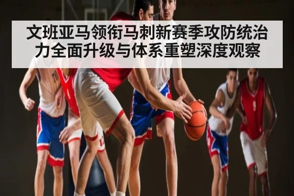 文班亚马领衔马刺新赛季攻防统治力全面升级与体系重塑深度观察